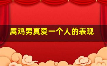 属鸡男真爱一个人的表现