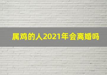 属鸡的人2021年会离婚吗