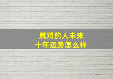 属鸡的人未来十年运势怎么样