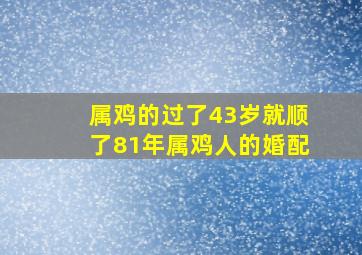 属鸡的过了43岁就顺了81年属鸡人的婚配