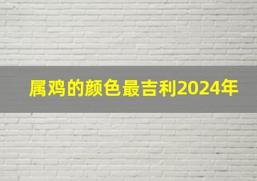 属鸡的颜色最吉利2024年