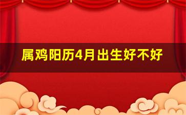 属鸡阳历4月出生好不好