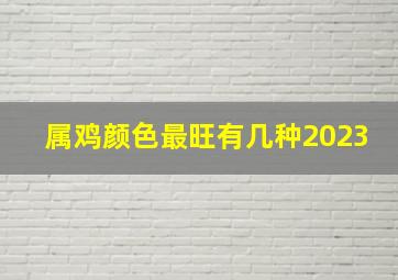 属鸡颜色最旺有几种2023