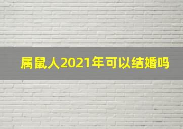 属鼠人2021年可以结婚吗