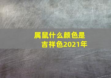 属鼠什么颜色是吉祥色2021年