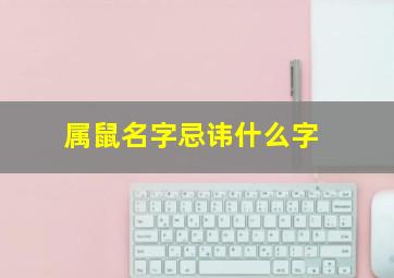 属鼠名字忌讳什么字