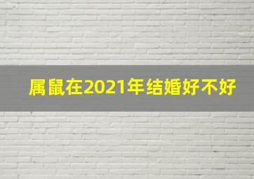 属鼠在2021年结婚好不好