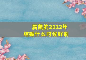 属鼠的2022年结婚什么时候好啊