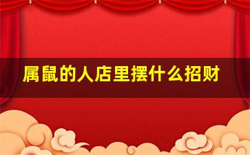 属鼠的人店里摆什么招财