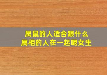 属鼠的人适合跟什么属相的人在一起呢女生