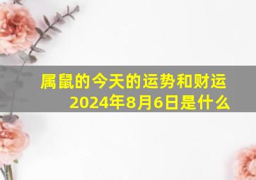 属鼠的今天的运势和财运2024年8月6日是什么