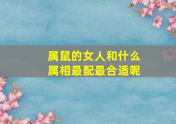 属鼠的女人和什么属相最配最合适呢