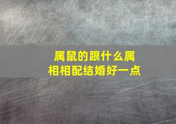 属鼠的跟什么属相相配结婚好一点