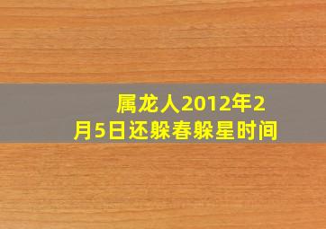 属龙人2012年2月5日还躲春躲星时间