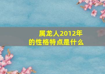 属龙人2012年的性格特点是什么