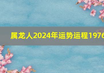 属龙人2024年运势运程1976