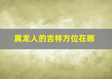 属龙人的吉祥方位在哪