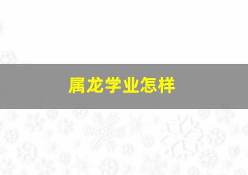 属龙学业怎样