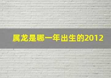 属龙是哪一年出生的2012