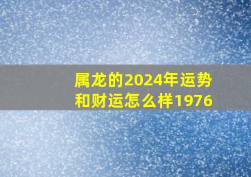 属龙的2024年运势和财运怎么样1976