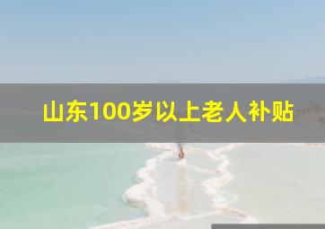 山东100岁以上老人补贴