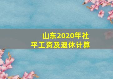 山东2020年社平工资及退休计算