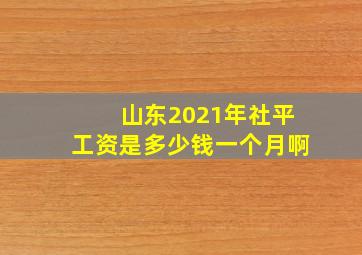 山东2021年社平工资是多少钱一个月啊