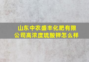 山东中农盛丰化肥有限公司高浓度琉酸钾怎么样