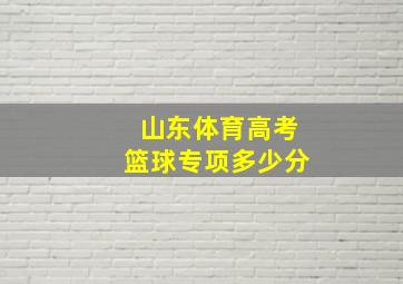 山东体育高考篮球专项多少分