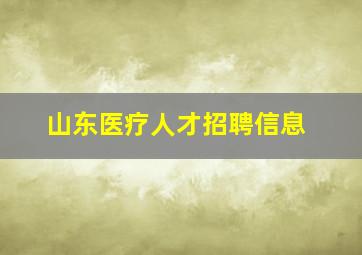 山东医疗人才招聘信息