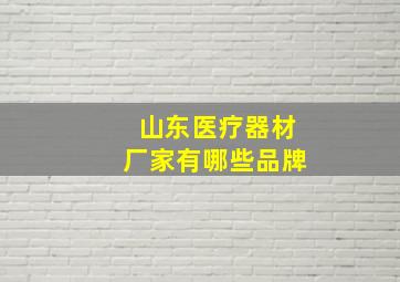 山东医疗器材厂家有哪些品牌