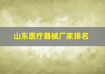 山东医疗器械厂家排名