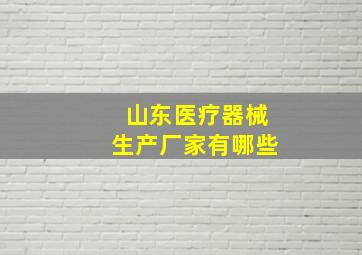 山东医疗器械生产厂家有哪些