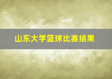 山东大学篮球比赛结果