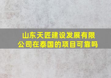 山东天匠建设发展有限公司在泰国的项目可靠吗