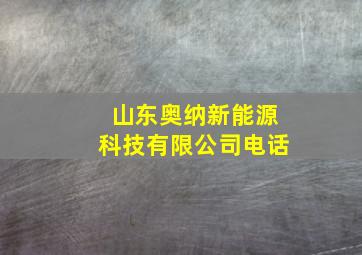 山东奥纳新能源科技有限公司电话