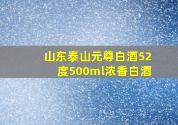 山东泰山元尊白酒52度500ml浓香白酒