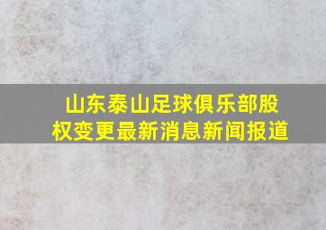 山东泰山足球俱乐部股权变更最新消息新闻报道