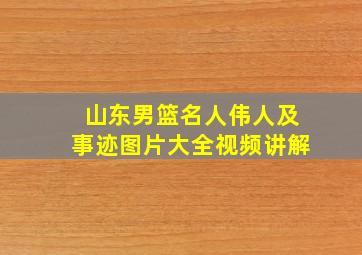 山东男篮名人伟人及事迹图片大全视频讲解