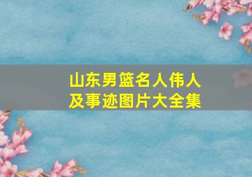 山东男篮名人伟人及事迹图片大全集