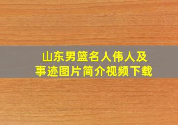 山东男篮名人伟人及事迹图片简介视频下载