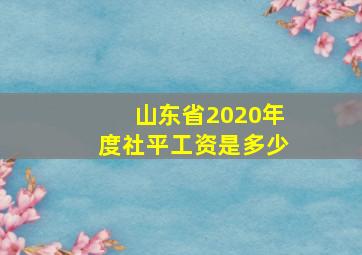 山东省2020年度社平工资是多少