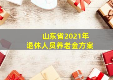 山东省2021年退休人员养老金方案