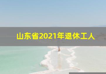 山东省2021年退休工人