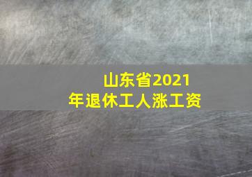 山东省2021年退休工人涨工资