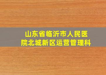 山东省临沂市人民医院北城新区运营管理科