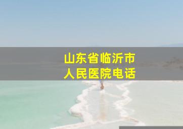 山东省临沂市人民医院电话