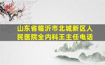 山东省临沂市北城新区人民医院全内科王主任电话