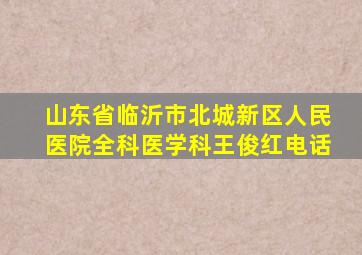 山东省临沂市北城新区人民医院全科医学科王俊红电话