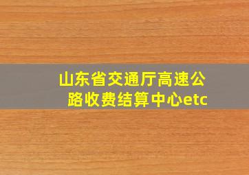 山东省交通厅高速公路收费结算中心etc